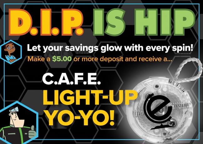 In the month of April, all C.A.F.E. Members will receive a light-up yo-yo with a $5.00 deposit or more. 